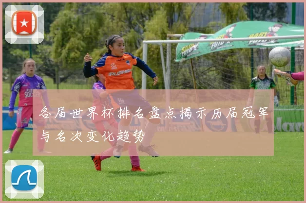 各届世界杯排名盘点揭示历届冠军与名次变化趋势