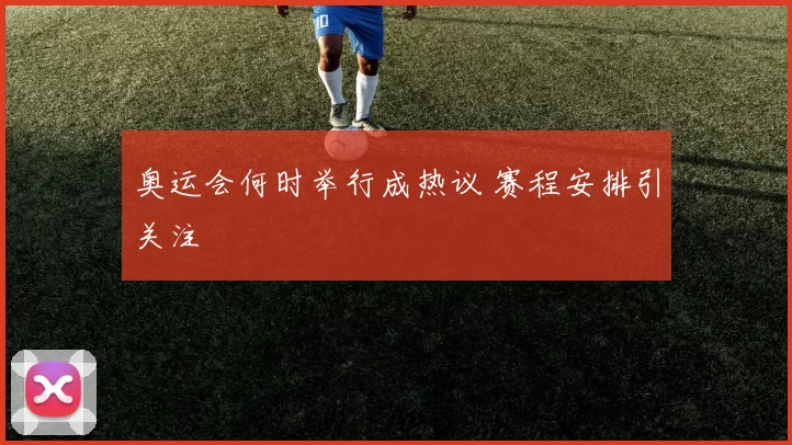 奥运会何时举行成热议 赛程安排引关注