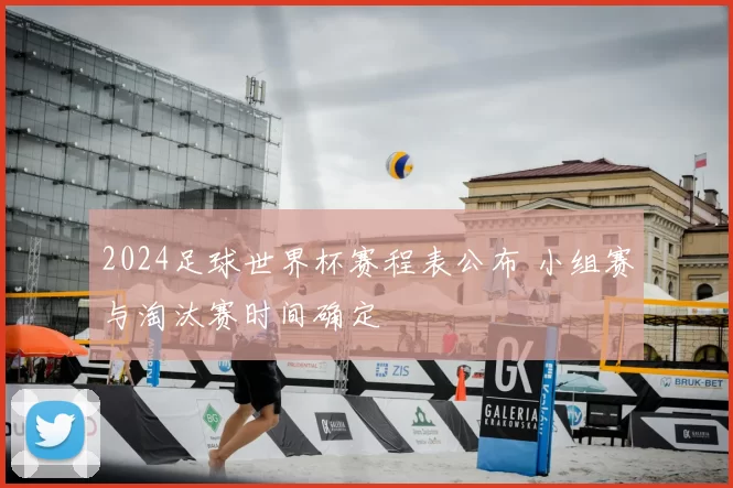 2024足球世界杯赛程表公布 小组赛与淘汰赛时间确定