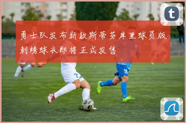 勇士队发布新款斯蒂芬库里球员版刺绣球衣即将正式发售