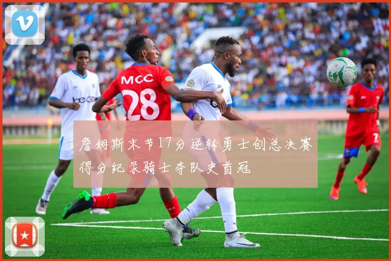 詹姆斯末节17分逆转勇士创总决赛得分纪录骑士夺队史首冠