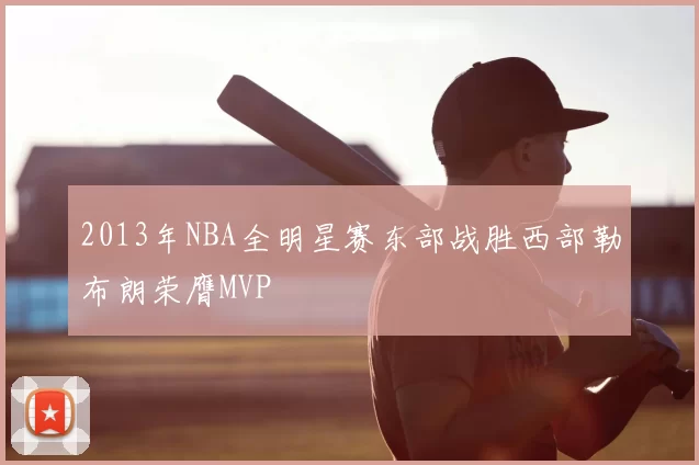 2013年NBA全明星赛东部战胜西部勒布朗荣膺MVP