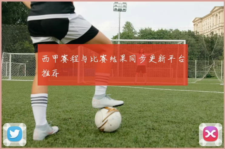 西甲赛程与比赛结果同步更新平台推荐