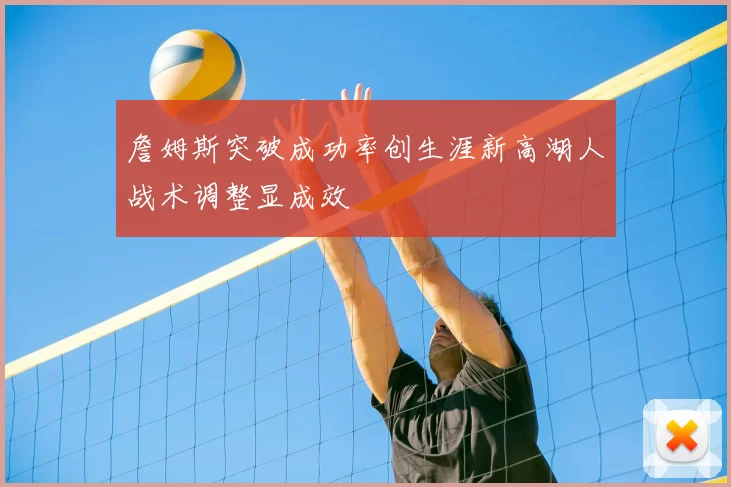 詹姆斯突破成功率创生涯新高湖人战术调整显成效