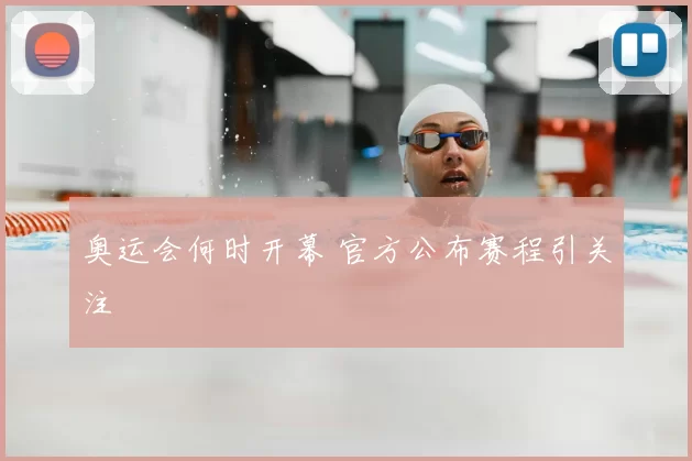 奥运会何时开幕 官方公布赛程引关注