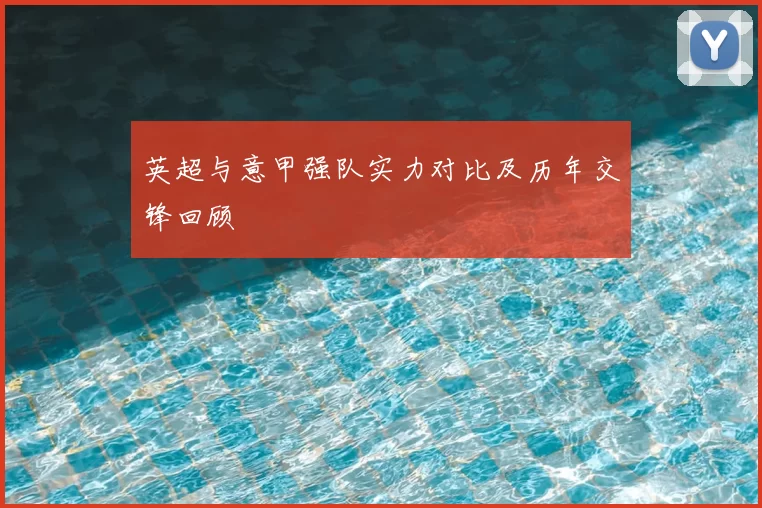 英超与意甲强队实力对比及历年交锋回顾