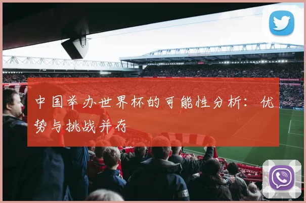 中国举办世界杯的可能性分析:优势与挑战并存