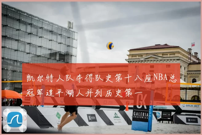 凯尔特人队夺得队史第十八座NBA总冠军追平湖人并列历史第一