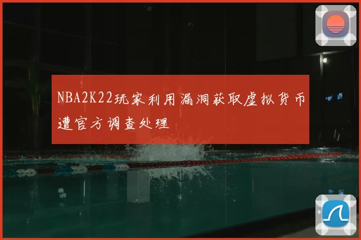 NBA2K22玩家利用漏洞获取虚拟货币遭官方调查处理