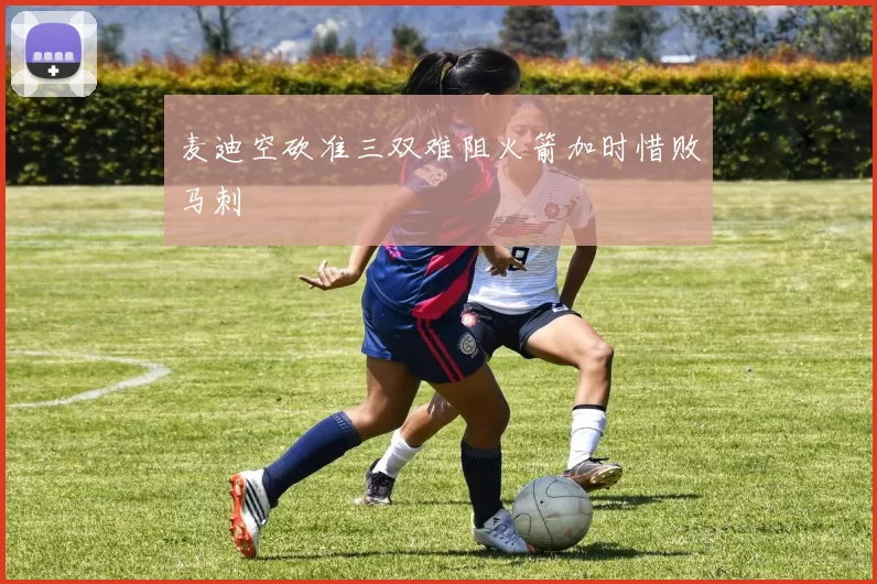 麦迪空砍准三双难阻火箭加时惜败马刺