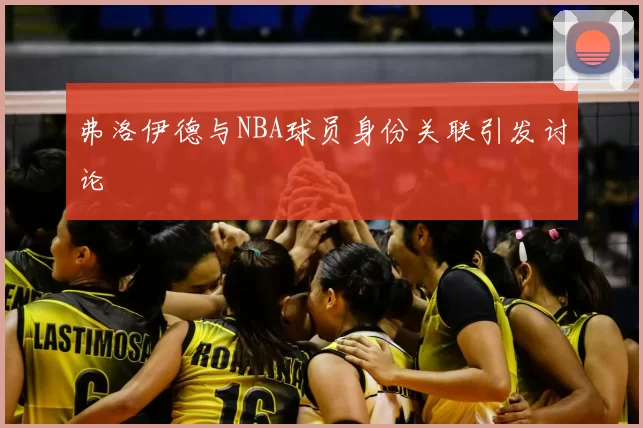 弗洛伊德与NBA球员身份关联引发讨论