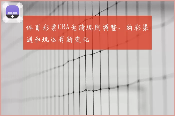 体育彩票CBA竞猜规则调整，购彩渠道和玩法有新变化