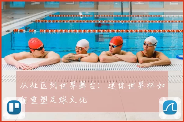 从社区到世界舞台：迷你世界杯如何重塑足球文化