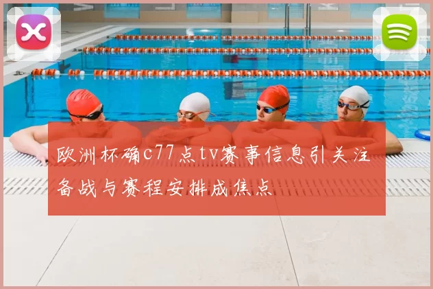 欧洲杯确c77点tv赛事信息引关注 备战与赛程安排成焦点